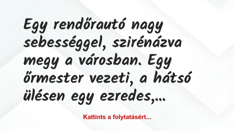 Vicc: Egy rendőrautó nagy sebességgel, szirénázva megy a városban. Egy… Vicc: Egy rendőrautó nagy sebességgel, szirénázva megy a városban. Egy…