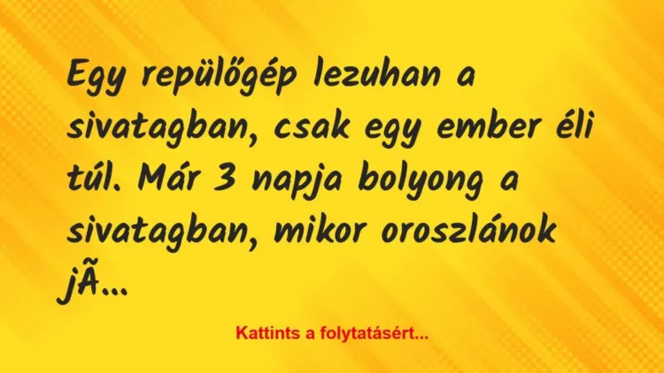Vicc: Egy repülőgép lezuhan a sivatagban, csak egy ember éli túl. Már 3… Vicc: Egy repülőgép lezuhan a sivatagban, csak egy ember éli túl. Már 3…