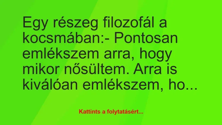 Vicc: Egy részeg filozofál a kocsmában:
– Pontosan emlékszem arra, hogy… Vicc: Egy részeg filozofál a kocsmában:
– Pontosan emlékszem arra, hogy…
