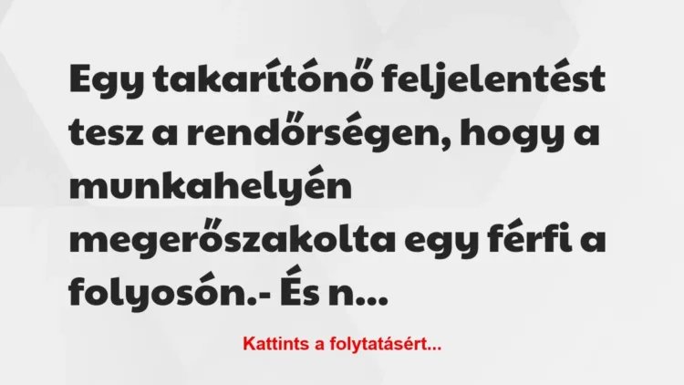 Vicc: Egy takarítónő feljelentést tesz a rendőrségen, hogy a munkahelyén meg… Vicc: Egy takarítónő feljelentést tesz a rendőrségen, hogy a munkahelyén meg…