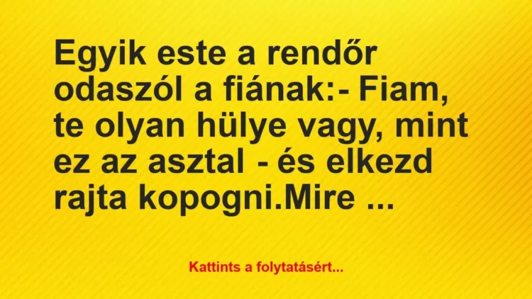 Vicc: Egyik este a rendőr odaszól a fiának:
– Fiam, te… Vicc: Egyik este a rendőr odaszól a fiának:
– Fiam, te…
