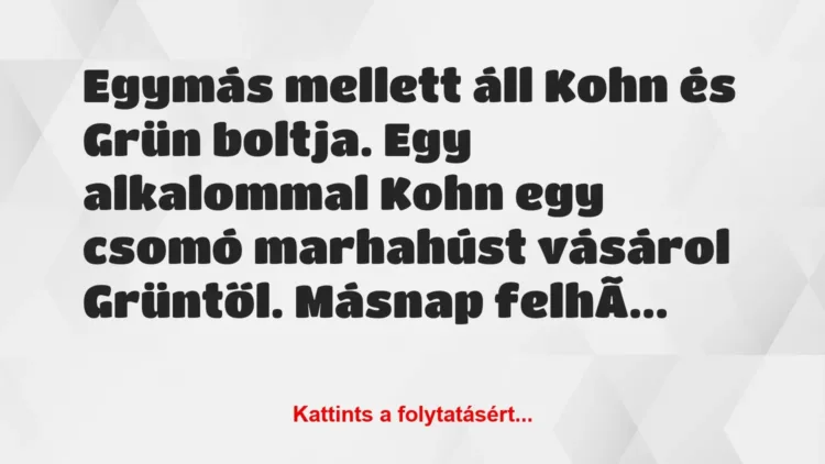 Vicc: Egymás mellett áll Kohn és Grün boltja. Egy alkalommal Kohn egy csomó… Vicc: Egymás mellett áll Kohn és Grün boltja. Egy alkalommal Kohn egy csomó…