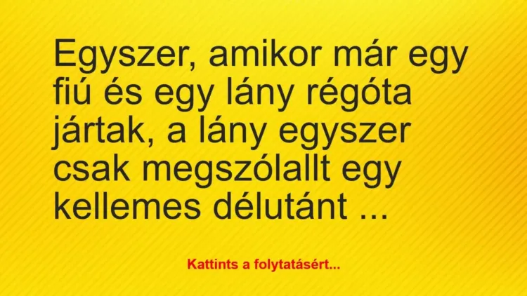 Vicc: Egyszer, amikor már egy fiú és egy lány régóta jártak, a lány egyszer… Vicc: Egyszer, amikor már egy fiú és egy lány régóta jártak, a lány egyszer…