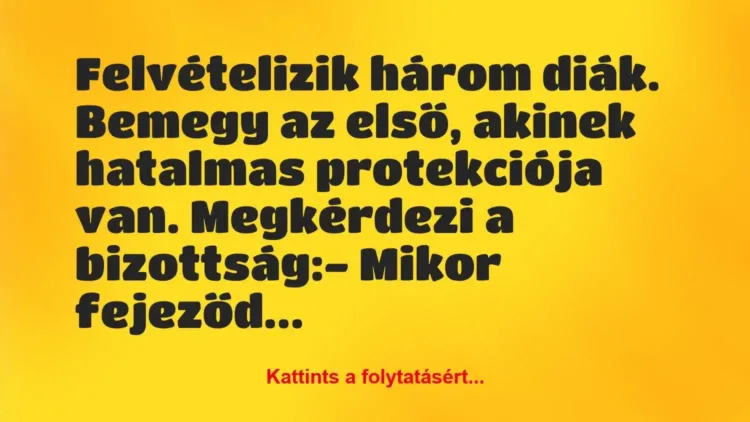 Vicc: Felvételizik három diák. Bemegy az első, akinek hatalmas protekciója… Vicc: Felvételizik három diák. Bemegy az első, akinek hatalmas protekciója…