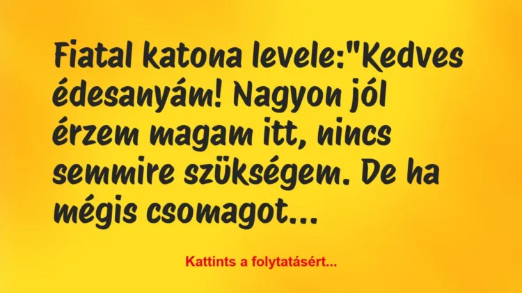 Vicc: Fiatal katona levele:
„Kedves édesanyám! Nagyon jól érzem magam… Vicc: Fiatal katona levele:
„Kedves édesanyám! Nagyon jól érzem magam…