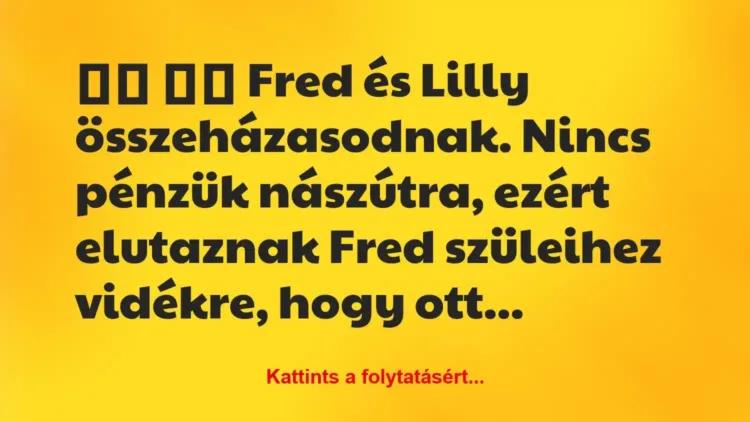 Vicc:
Fred és Lilly összeházasodnak…. Vicc:
Fred és Lilly összeházasodnak….