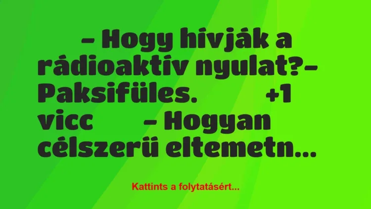 Vicc:
– Hogy hívják a rádioaktív nyulat?-… Vicc:
– Hogy hívják a rádioaktív nyulat?-…