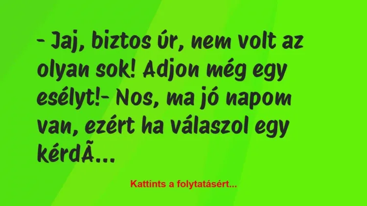 Vicc: – Jaj, biztos úr, nem volt az olyan sok! Adjon még egy… Vicc: – Jaj, biztos úr, nem volt az olyan sok! Adjon még egy…