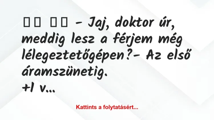 Vicc:
– Jaj, doktor úr, meddig lesz a férjem még… Vicc:
– Jaj, doktor úr, meddig lesz a férjem még…