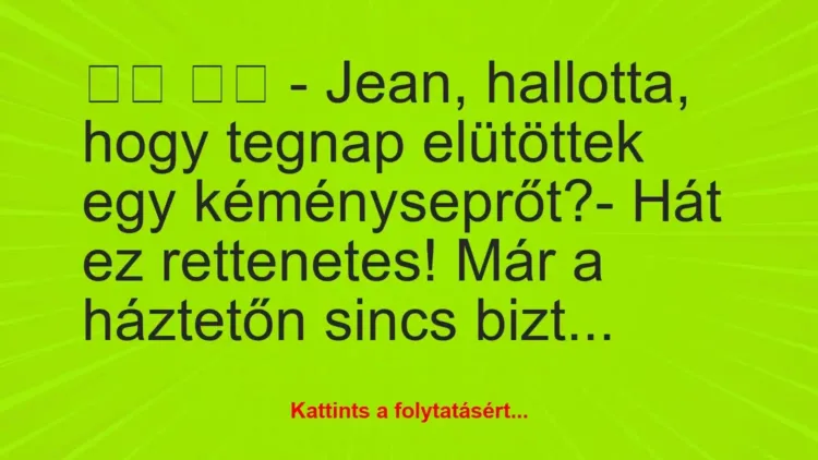 Vicc:
– Jean, hallotta, hogy tegnap… Vicc:
– Jean, hallotta, hogy tegnap…