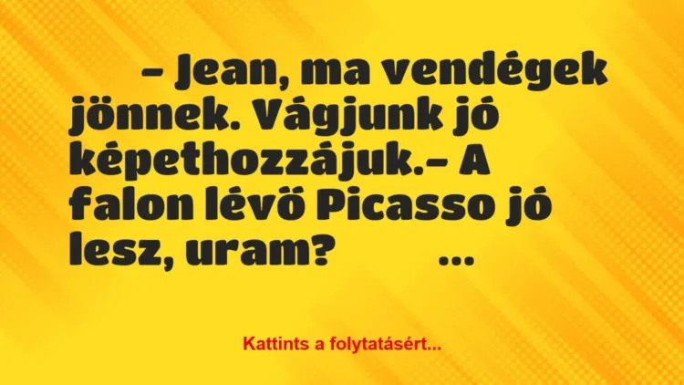 Vicc:
– Jean, ma vendégek jönnek. Vágjunk jó… Vicc:
– Jean, ma vendégek jönnek. Vágjunk jó…