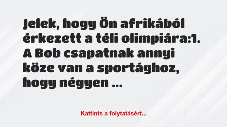 Vicc: Jelek, hogy Ön afrikából érkezett a téli olimpiára:
1. A Bob… Vicc: Jelek, hogy Ön afrikából érkezett a téli olimpiára:
1. A Bob…