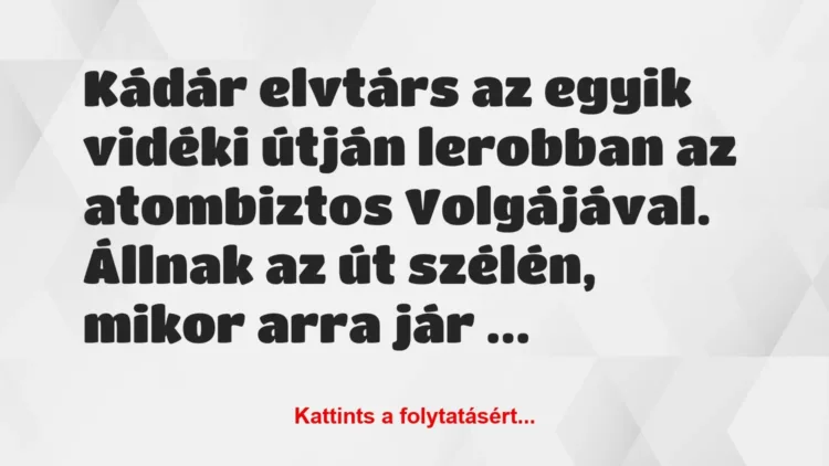 Vicc: Kádár elvtárs az egyik vidéki útján lerobban az… Vicc: Kádár elvtárs az egyik vidéki útján lerobban az…