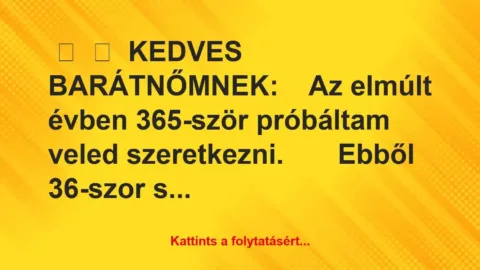Vicc: 
	    	    KEDVES BARÁTNŐMNEK: 


Az elmúlt évben 365-ször…