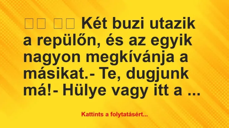Vicc:
Két buzi utazik a repülőn, és az egyik nagyon… Vicc:
Két buzi utazik a repülőn, és az egyik nagyon…