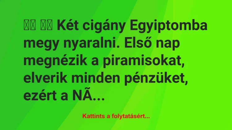 Vicc:
Két cigány Egyiptomba megy nyaralni. Első nap… Vicc:
Két cigány Egyiptomba megy nyaralni. Első nap…