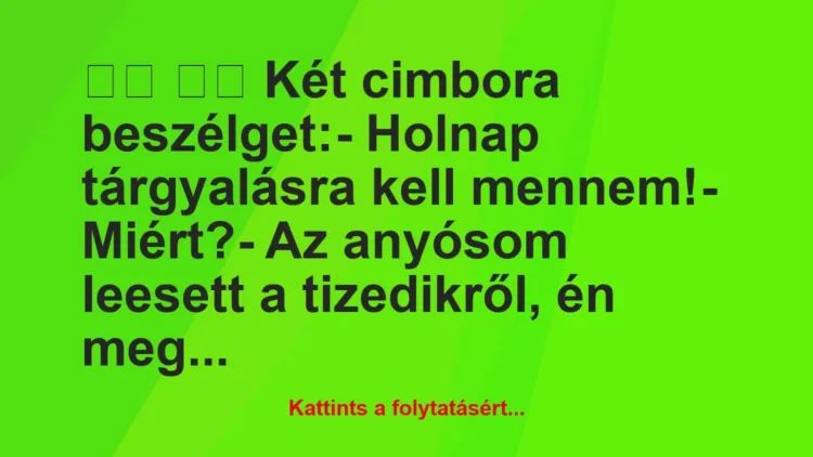 Vicc:
Két cimbora beszélget:- Holnap tárgyalásra… Vicc:
Két cimbora beszélget:- Holnap tárgyalásra…
