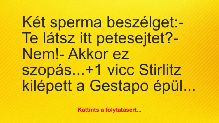 Vicc: Két sperma beszélget:
– Te látsz itt… Vicc: Két sperma beszélget:
– Te látsz itt…