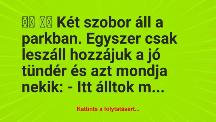 Vicc:
Két szobor áll a parkban. Egyszer csak leszáll… Vicc:
Két szobor áll a parkban. Egyszer csak leszáll…