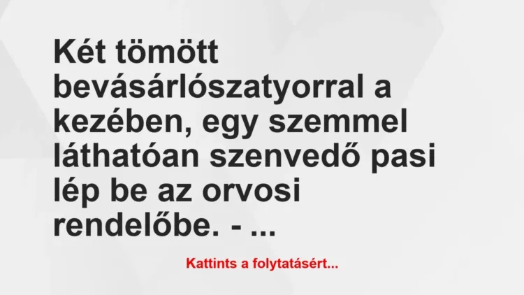 Vicc:
Két tömött bevásárlószatyorral a kezében, egy… Vicc:
Két tömött bevásárlószatyorral a kezében, egy…