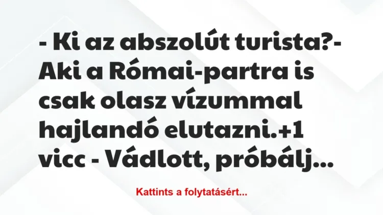 Vicc: – Ki az abszolút turista?
– Aki a Római-partra is… Vicc: – Ki az abszolút turista?
– Aki a Római-partra is…