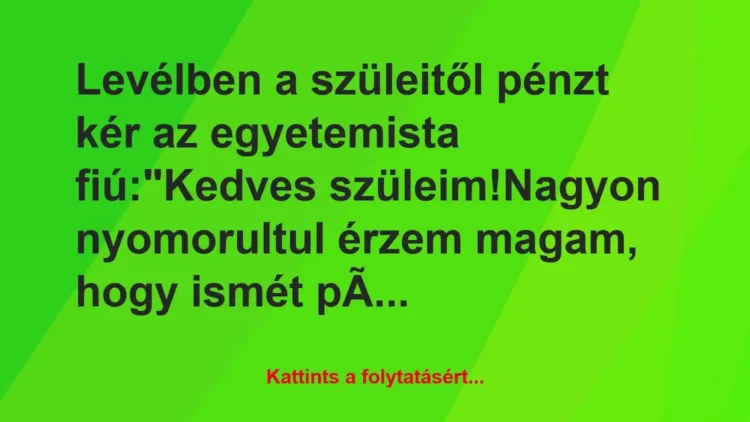 Vicc: Levélben a szüleitől pénzt kér az egyetemista fiú:
„Kedves… Vicc: Levélben a szüleitől pénzt kér az egyetemista fiú:
„Kedves…