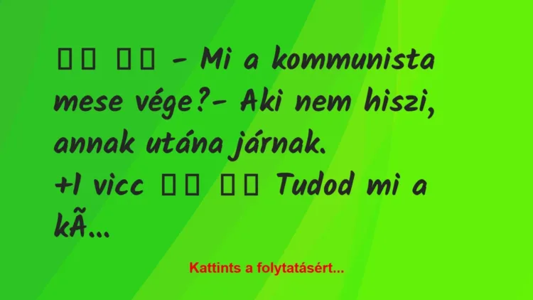 Vicc:
– Mi a kommunista mese vége?- Aki nem hiszi, … Vicc:
– Mi a kommunista mese vége?- Aki nem hiszi, …