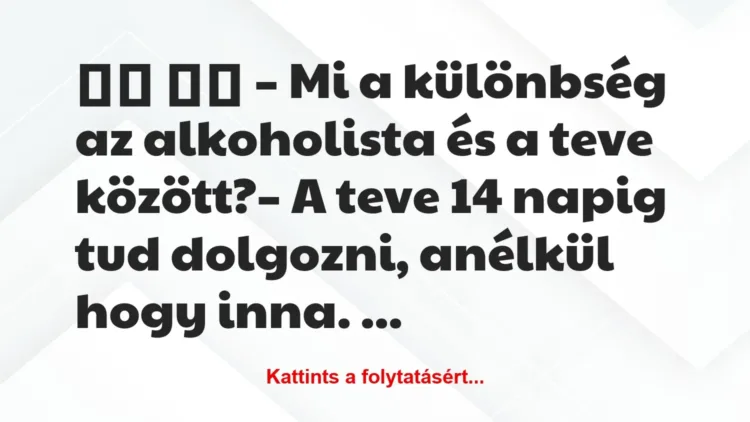 Vicc:
– Mi a különbség az alkoholista és a teve… Vicc:
– Mi a különbség az alkoholista és a teve…