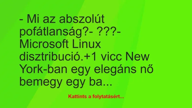 Vicc: – Mi az abszolút pofátlanság?
– ???
– Microsoft Linux… Vicc: – Mi az abszolút pofátlanság?
– ???
– Microsoft Linux…