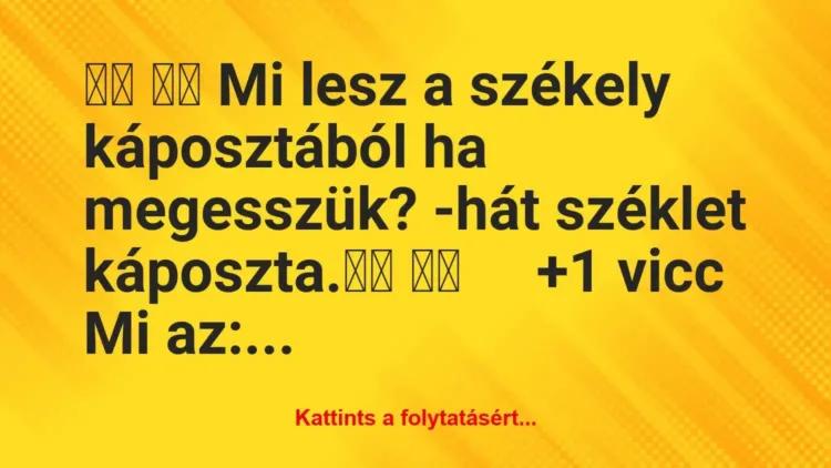 Vicc:
Mi lesz a székely káposztából ha megesszük?… Vicc:
Mi lesz a székely káposztából ha megesszük?…