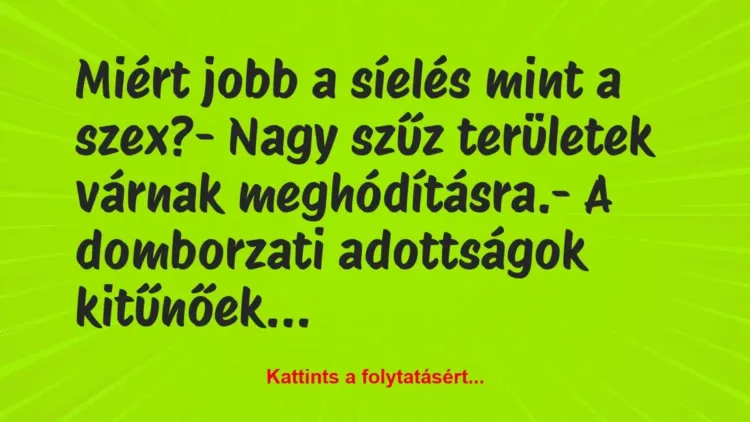 Vicc: Miért jobb a síelés mint a szex?
– Nagy szűz… Vicc: Miért jobb a síelés mint a szex?
– Nagy szűz…