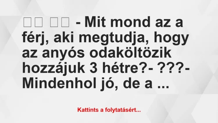 Vicc:
– Mit mond az a férj, aki megtudja, hogy az anyós… Vicc:
– Mit mond az a férj, aki megtudja, hogy az anyós…