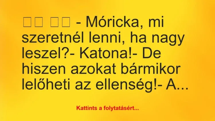 Vicc:
– Móricka, mi szeretnél lenni, ha nagy leszel? Vicc:
– Móricka, mi szeretnél lenni, ha nagy leszel?