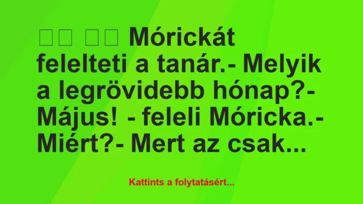 Vicc:
Mórickát felelteti a tanár.- Melyik a… Vicc:
Mórickát felelteti a tanár.- Melyik a…