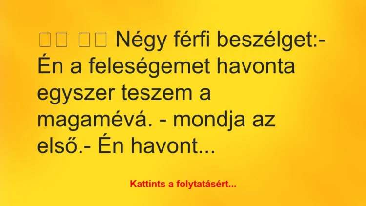 Vicc:
Négy férfi beszélget:- Én a feleségemet… Vicc:
Négy férfi beszélget:- Én a feleségemet…