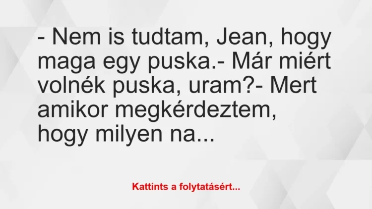 Vicc: – Nem is tudtam, Jean, hogy maga egy puska.
– Már miért volnék… Vicc: – Nem is tudtam, Jean, hogy maga egy puska.
– Már miért volnék…