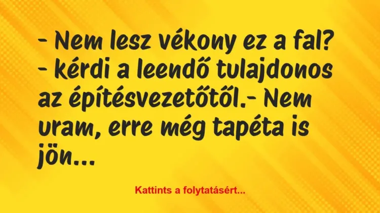 Vicc: – Nem lesz vékony ez a fal? – kérdi a leendő tulajdonos… Vicc: – Nem lesz vékony ez a fal? – kérdi a leendő tulajdonos…