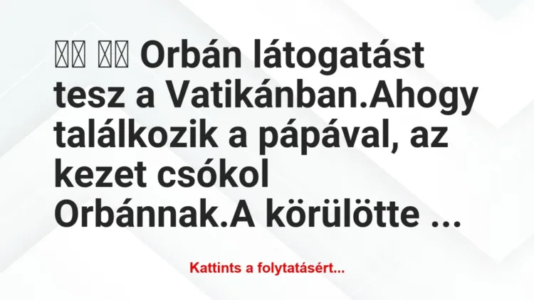 Vicc:
Orbán látogatást tesz a… Vicc:
Orbán látogatást tesz a…