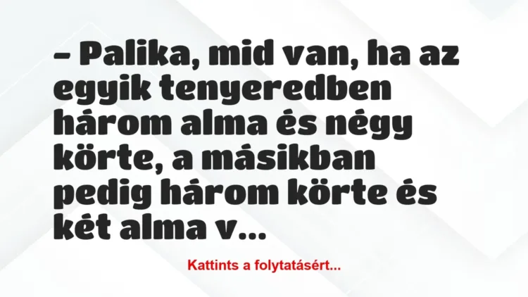 Vicc: – Palika, mid van, ha az egyik tenyeredben három alma és négy körte, a… Vicc: – Palika, mid van, ha az egyik tenyeredben három alma és négy körte, a…