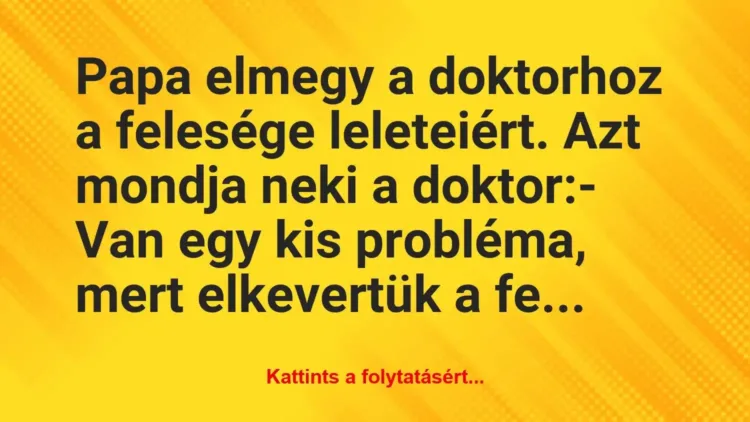 Vicc: Papa elmegy a doktorhoz a felesége leleteiért. Azt mondja neki a… Vicc: Papa elmegy a doktorhoz a felesége leleteiért. Azt mondja neki a…