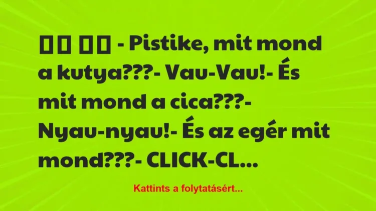 Vicc:
– Pistike, mit mond a kutya???- Vau-Vau!-… Vicc:
– Pistike, mit mond a kutya???- Vau-Vau!-…
