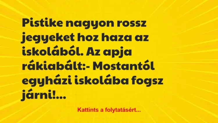 Vicc: Pistike nagyon rossz jegyeket hoz haza az iskolából. Az… Vicc: Pistike nagyon rossz jegyeket hoz haza az iskolából. Az…
