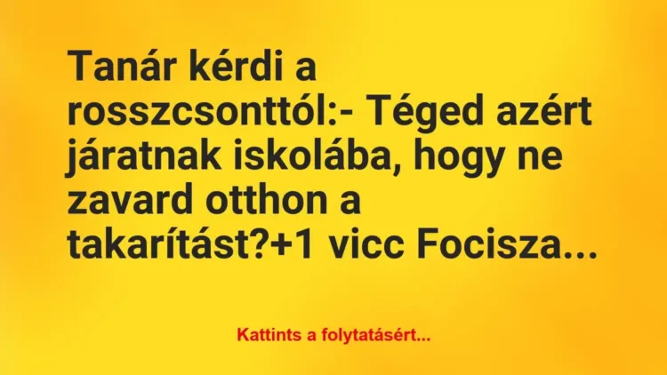 Vicc: Tanár kérdi a rosszcsonttól:
– Téged azért járatnak iskolába,… Vicc: Tanár kérdi a rosszcsonttól:
– Téged azért járatnak iskolába,…