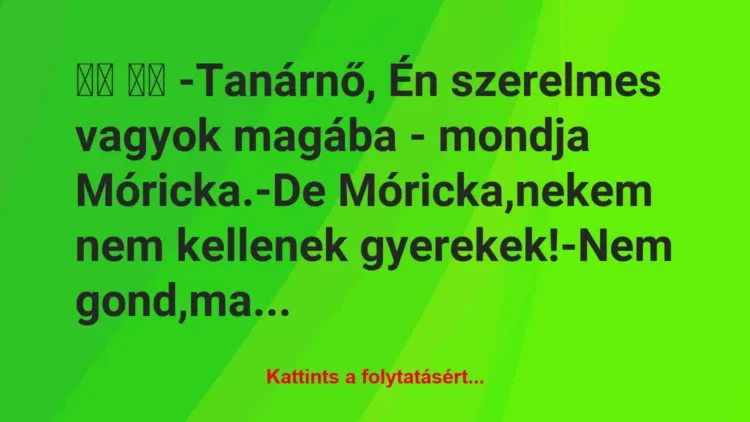 Vicc:
-Tanárnő, Én szerelmes vagyok magába – mondja… Vicc:
-Tanárnő, Én szerelmes vagyok magába – mondja…