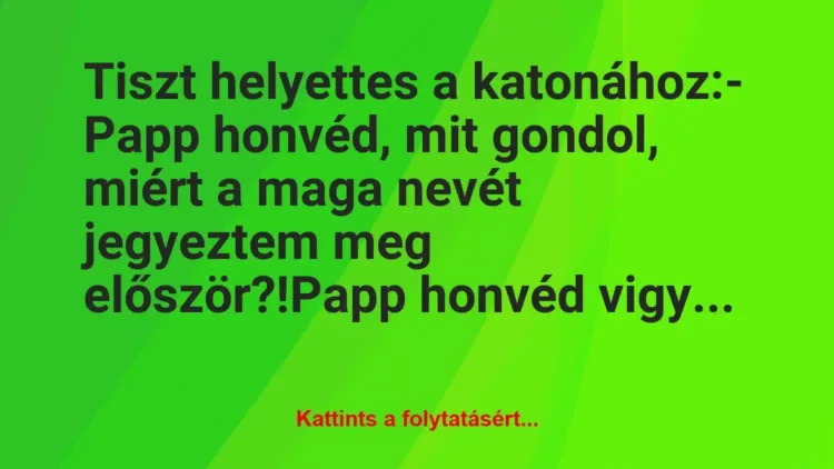 Vicc: Tiszt helyettes a katonához:
– Papp honvéd, mit gondol, miért a… Vicc: Tiszt helyettes a katonához:
– Papp honvéd, mit gondol, miért a…