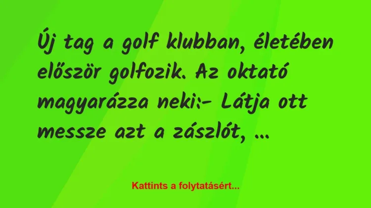 Vicc: Új tag a golf klubban, életében először golfozik. Az oktató magyarázza… Vicc: Új tag a golf klubban, életében először golfozik. Az oktató magyarázza…