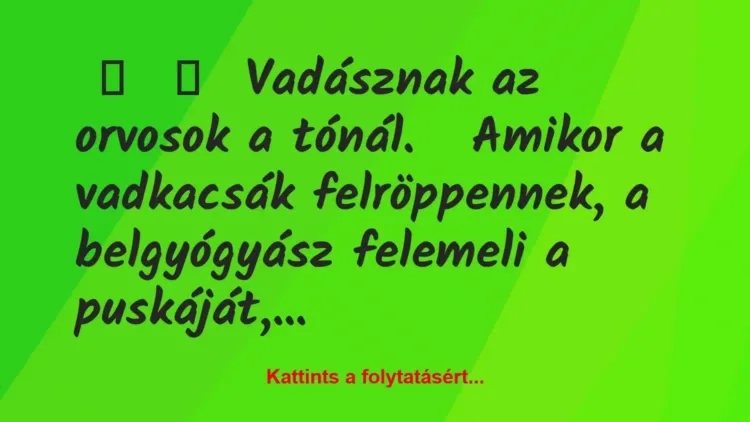 Vicc:
Vadásznak az orvosok a tónál.
Amikor a… Vicc:
Vadásznak az orvosok a tónál.
Amikor a…