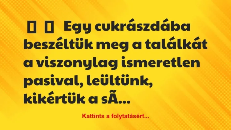 Vicces történet:
Egy cukrászdába beszéltük meg a… Vicces történet:
Egy cukrászdába beszéltük meg a…