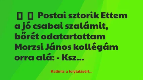 Vicces történet: 
	    	    Postai sztorik


Ettem a jó csabai szalámit, bőrét…