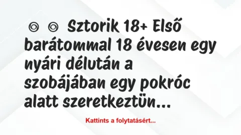 Vicces történet: 
	    	    Sztorik 18+


Első barátommal 18 évesen …